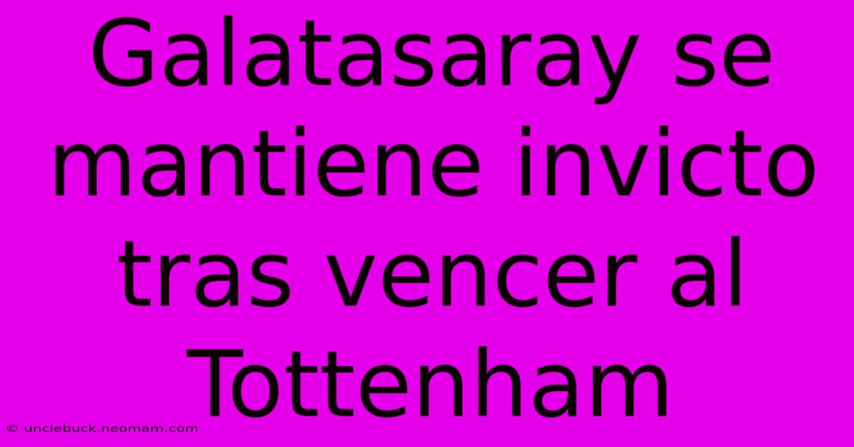 Galatasaray Se Mantiene Invicto Tras Vencer Al Tottenham