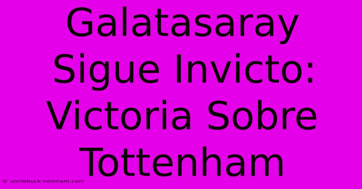 Galatasaray Sigue Invicto: Victoria Sobre Tottenham