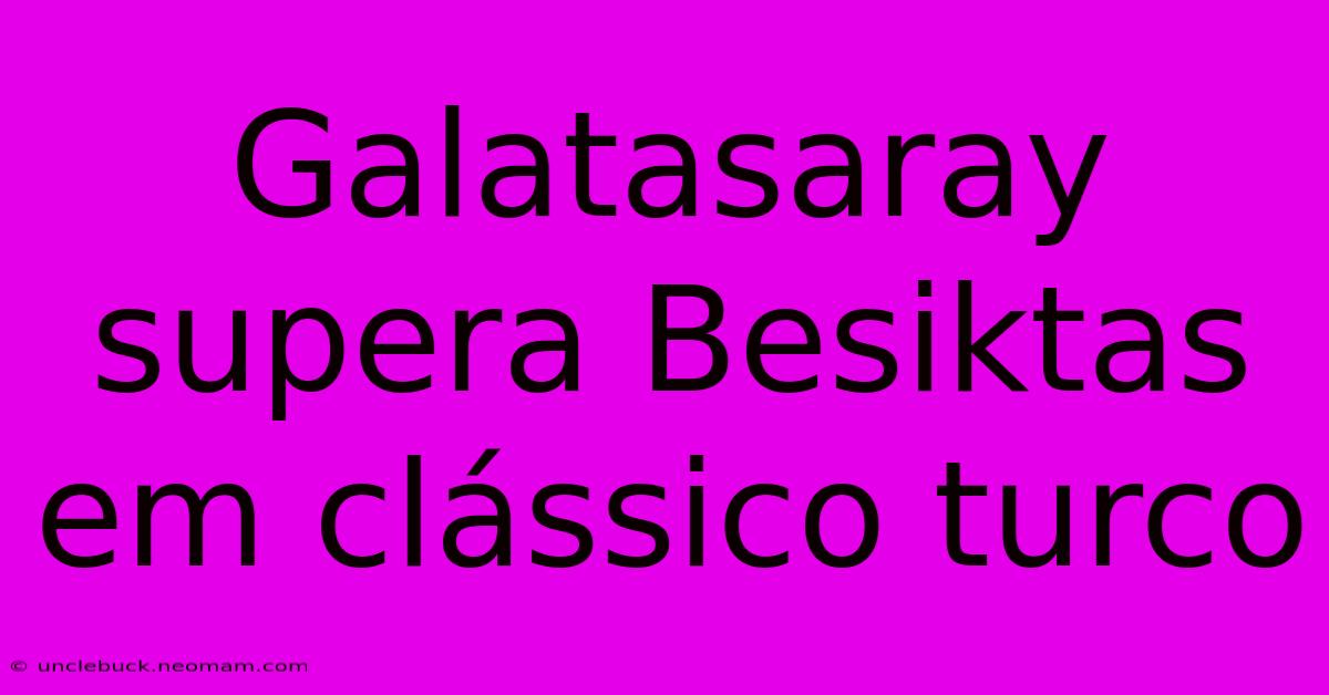 Galatasaray Supera Besiktas Em Clássico Turco