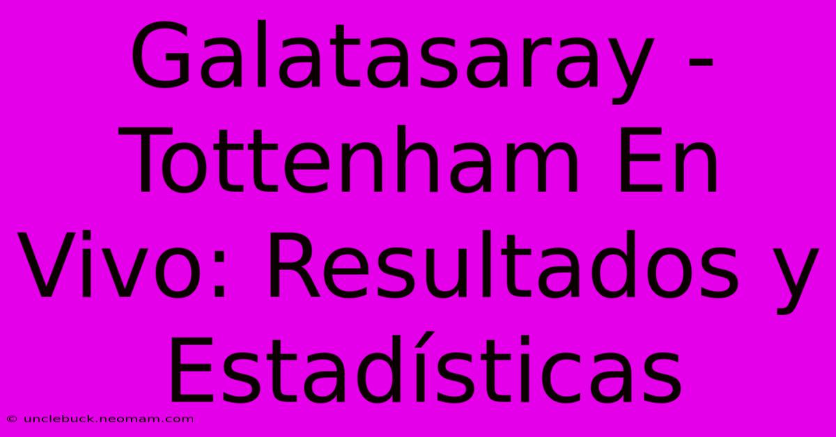 Galatasaray - Tottenham En Vivo: Resultados Y Estadísticas