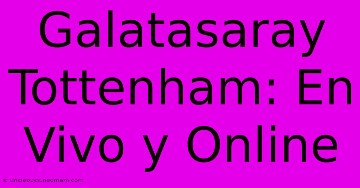 Galatasaray Tottenham: En Vivo Y Online 