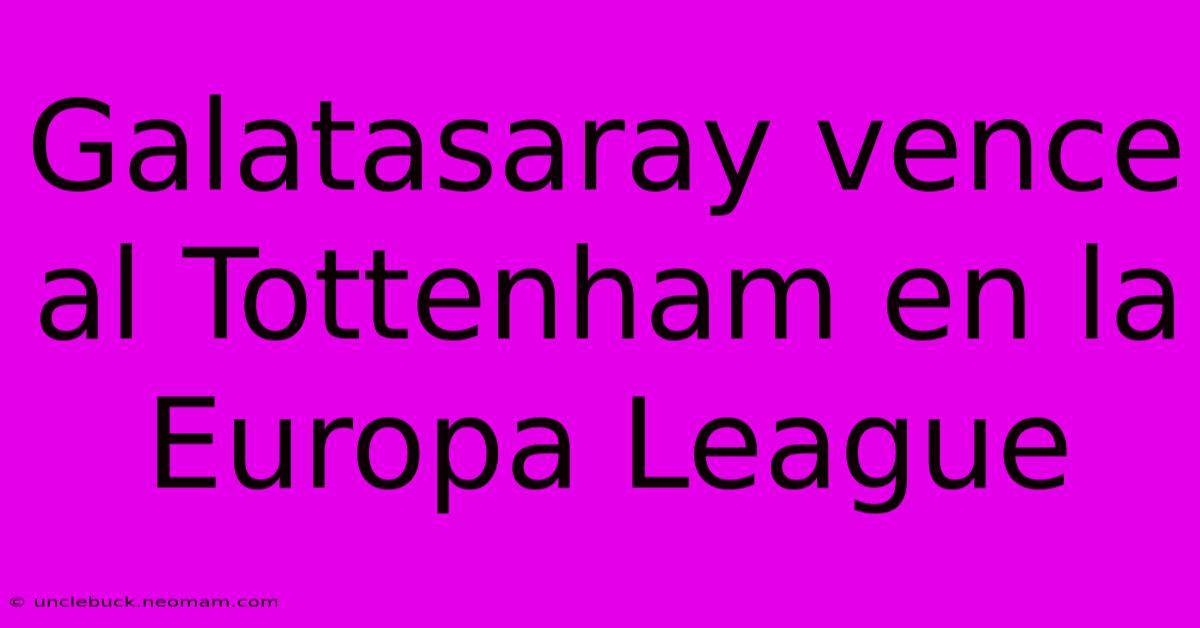 Galatasaray Vence Al Tottenham En La Europa League