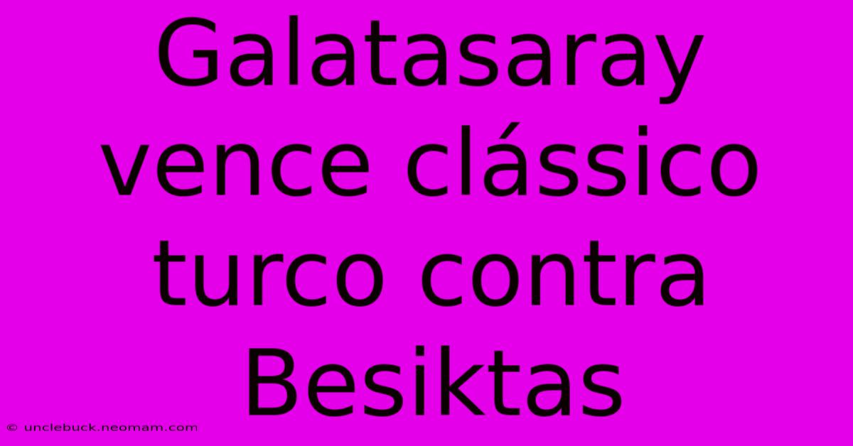 Galatasaray Vence Clássico Turco Contra Besiktas