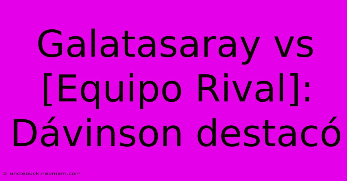 Galatasaray Vs [Equipo Rival]: Dávinson Destacó 