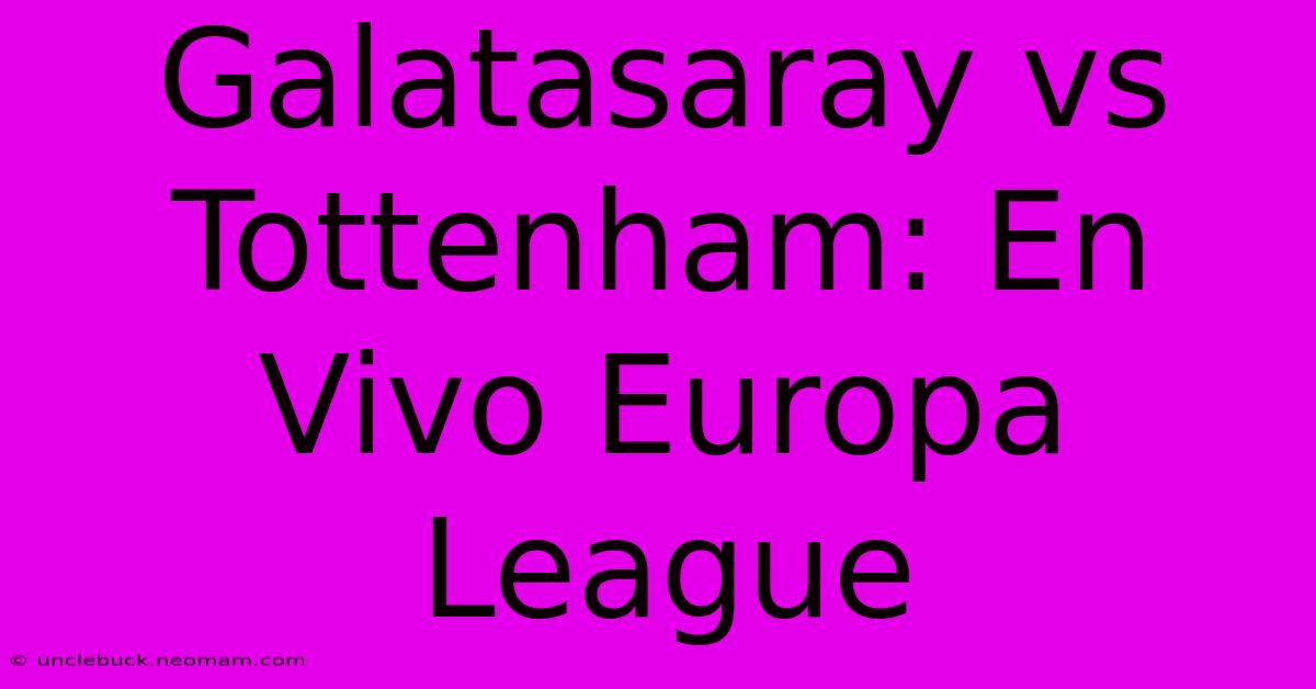 Galatasaray Vs Tottenham: En Vivo Europa League