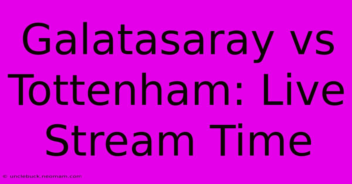 Galatasaray Vs Tottenham: Live Stream Time