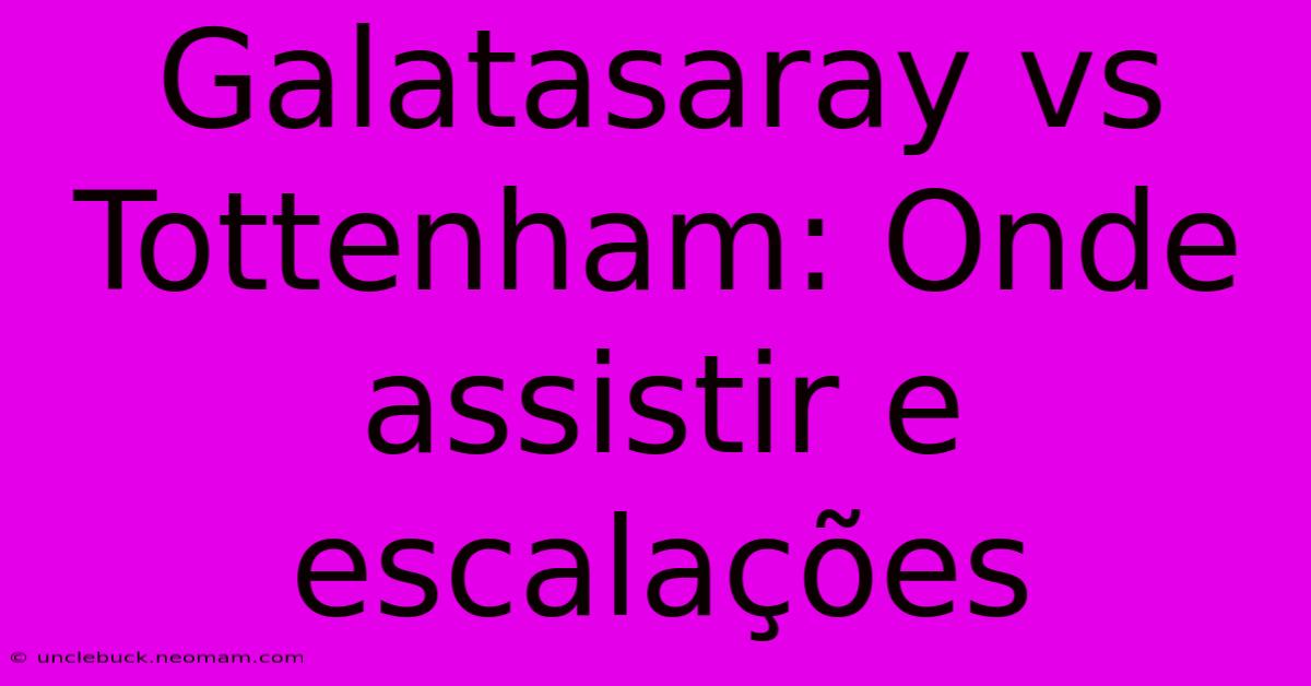 Galatasaray Vs Tottenham: Onde Assistir E Escalações