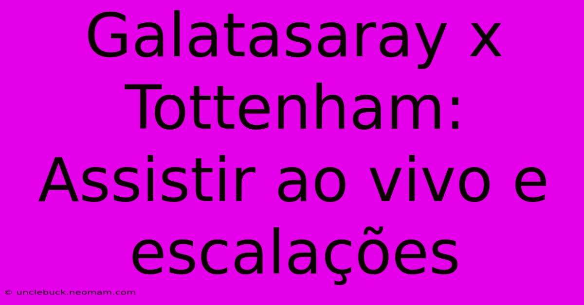 Galatasaray X Tottenham: Assistir Ao Vivo E Escalações