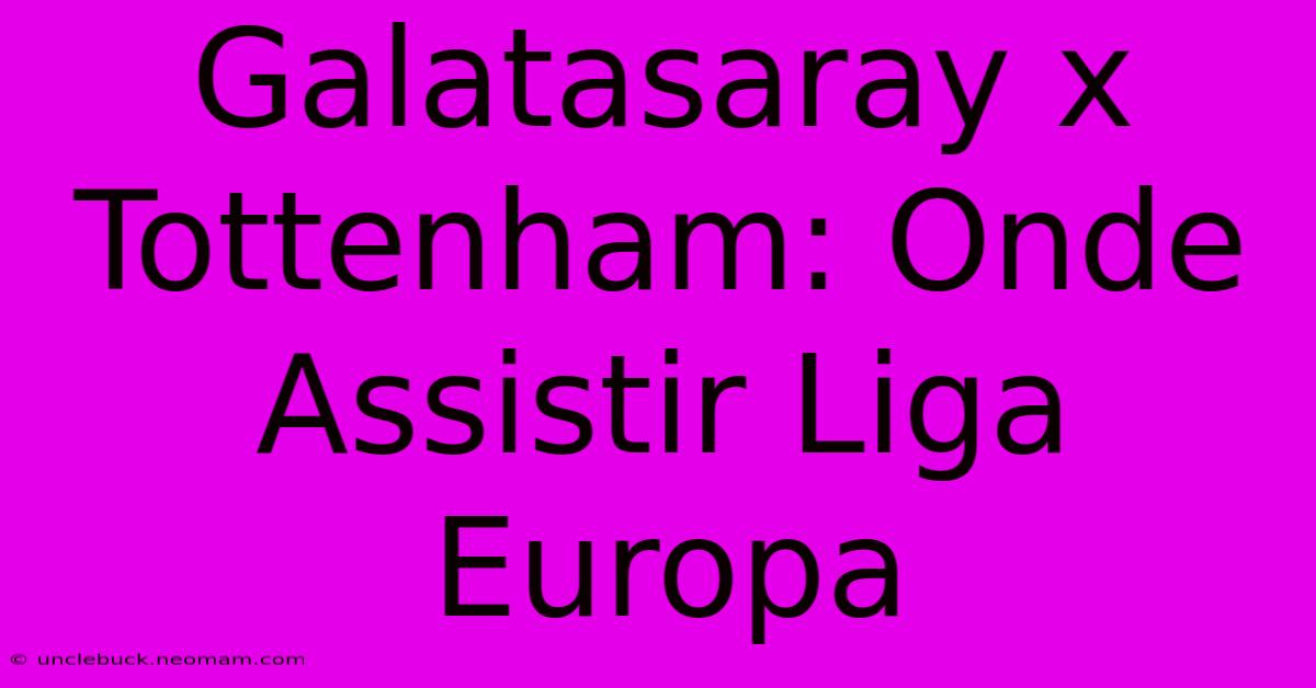 Galatasaray X Tottenham: Onde Assistir Liga Europa