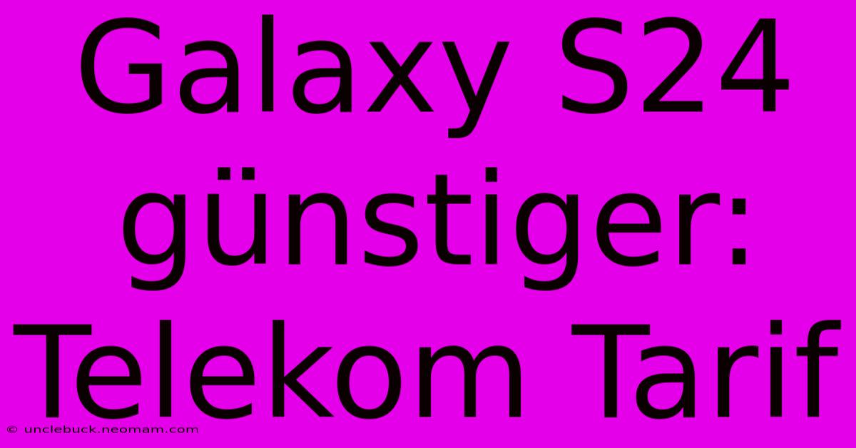 Galaxy S24 Günstiger: Telekom Tarif