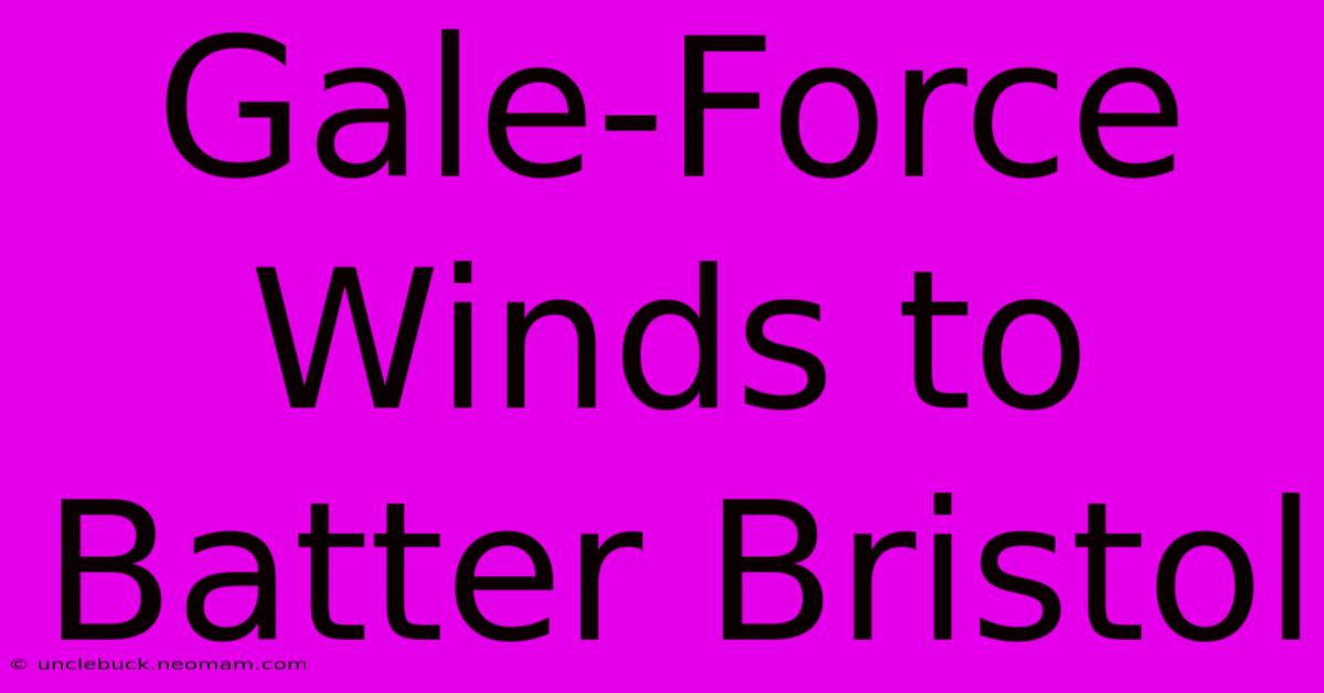 Gale-Force Winds To Batter Bristol