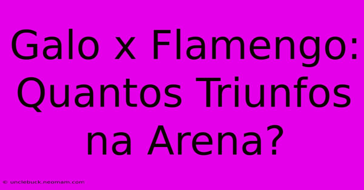 Galo X Flamengo: Quantos Triunfos Na Arena?