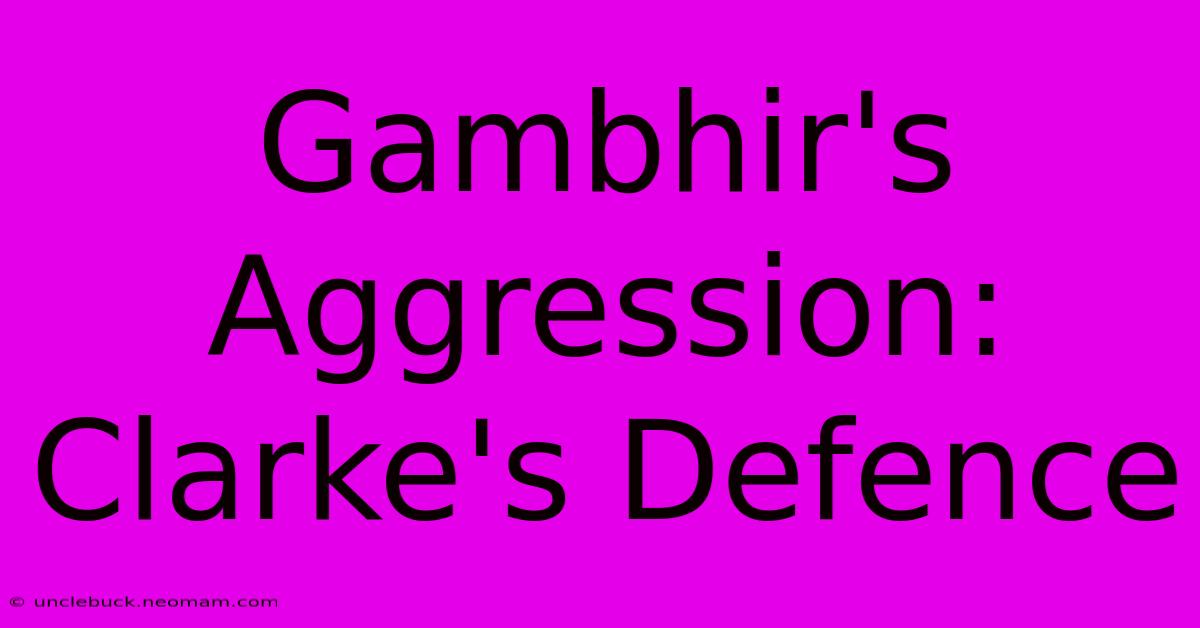 Gambhir's Aggression: Clarke's Defence