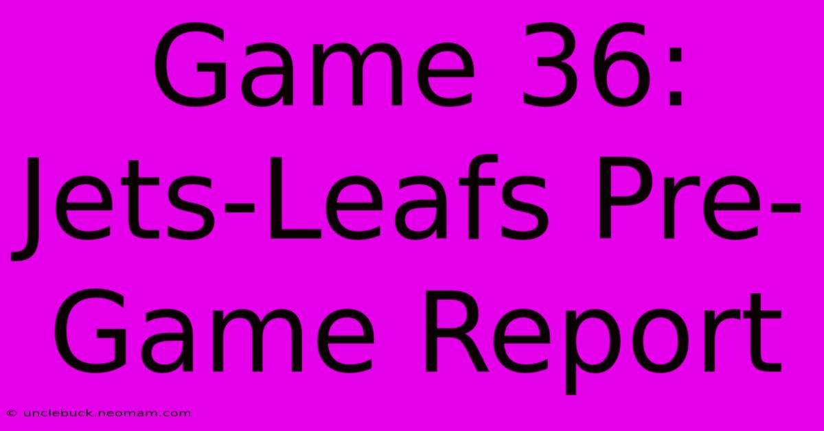 Game 36: Jets-Leafs Pre-Game Report