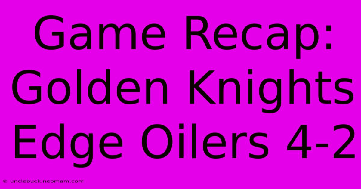 Game Recap: Golden Knights Edge Oilers 4-2