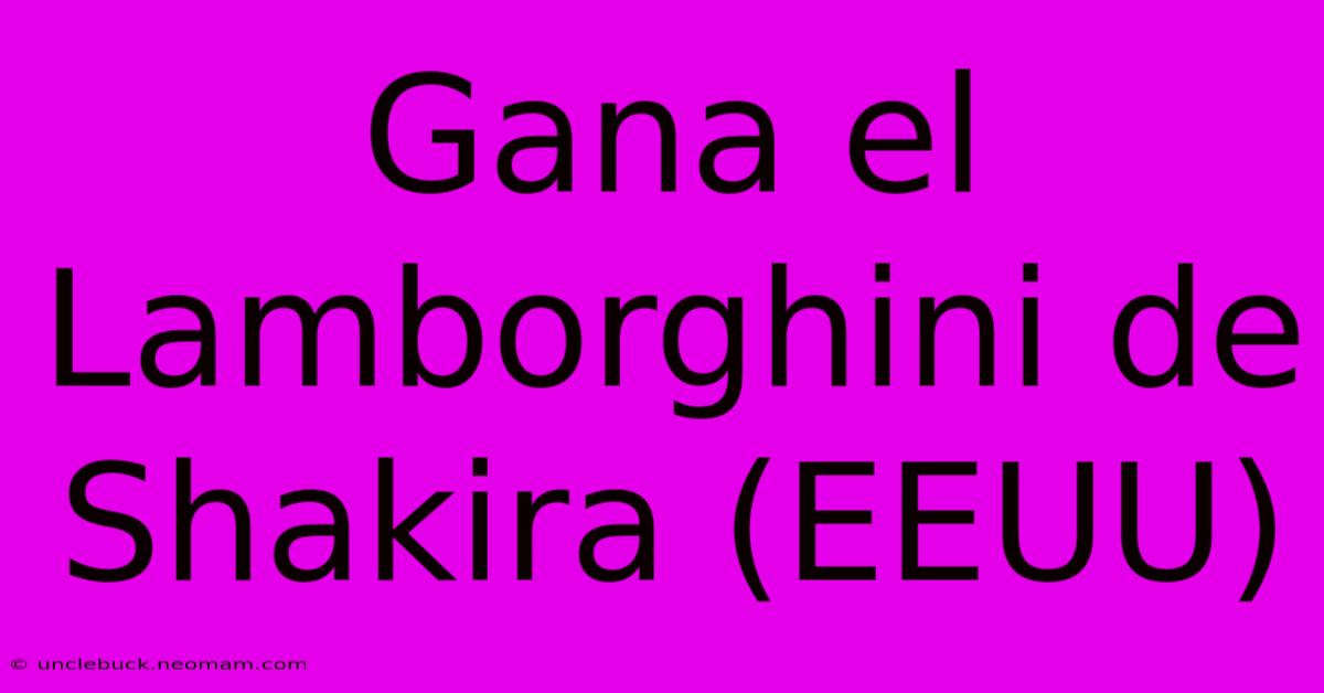 Gana El Lamborghini De Shakira (EEUU)