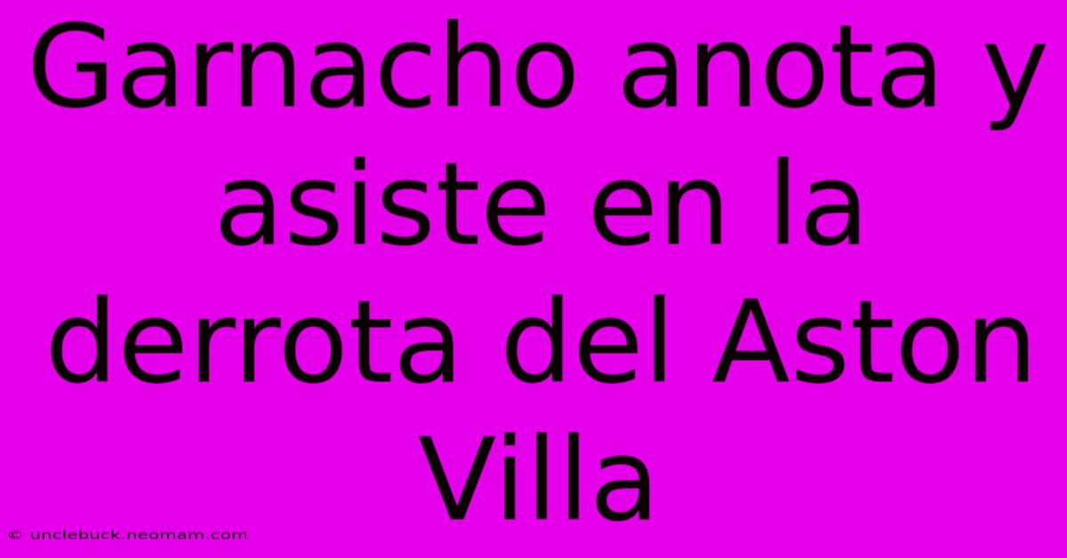 Garnacho Anota Y Asiste En La Derrota Del Aston Villa