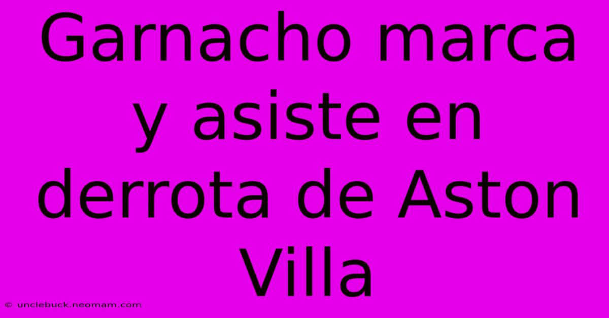 Garnacho Marca Y Asiste En Derrota De Aston Villa