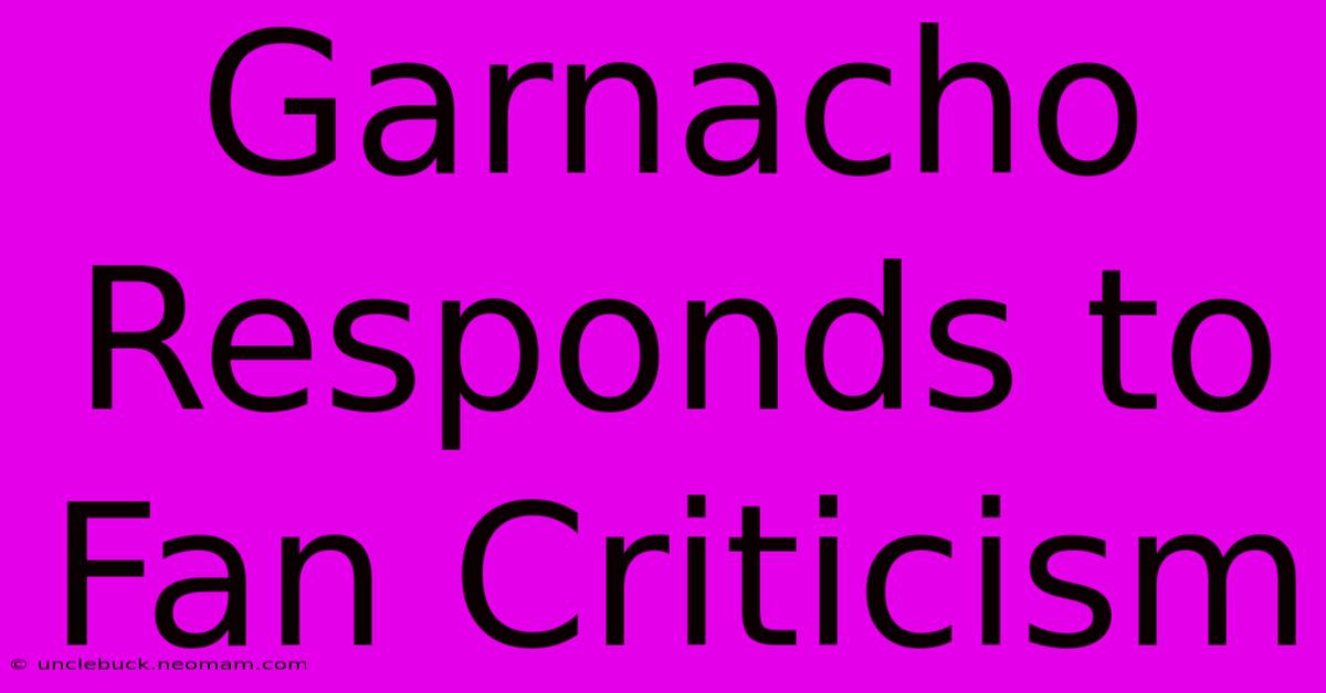 Garnacho Responds To Fan Criticism