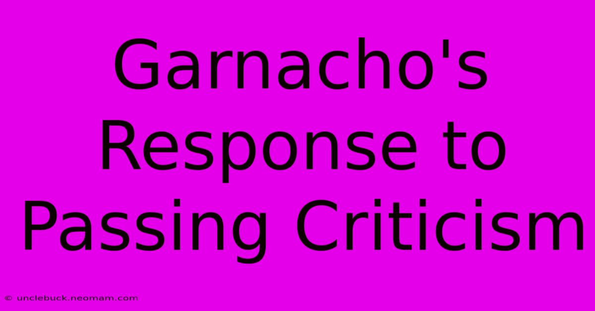 Garnacho's Response To Passing Criticism