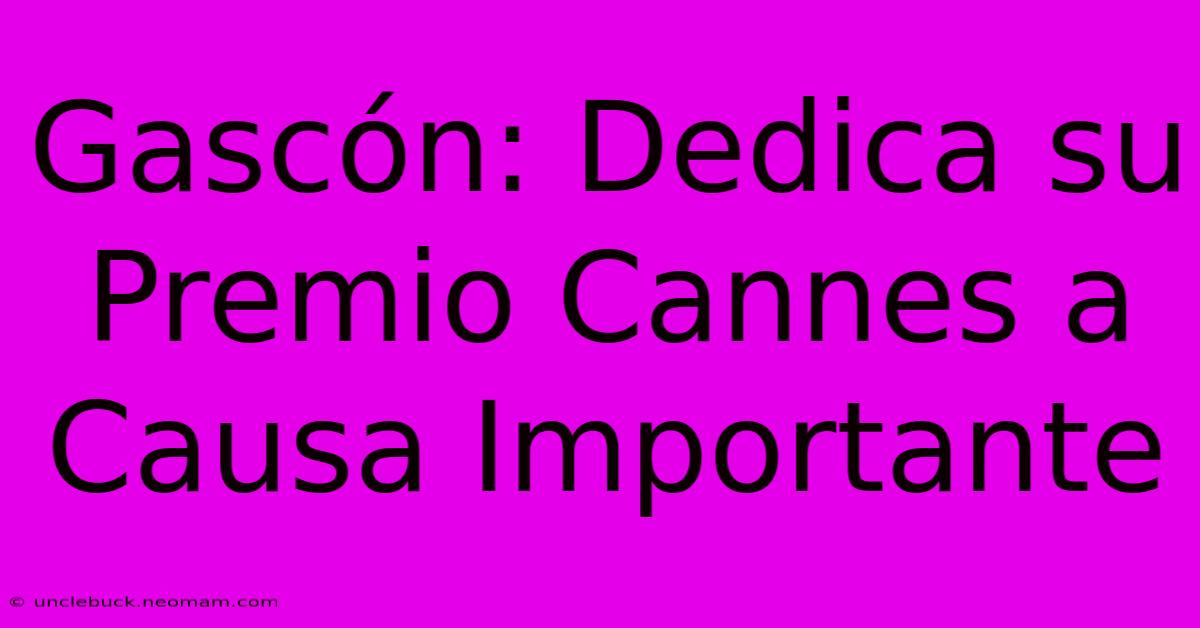 Gascón: Dedica Su Premio Cannes A Causa Importante