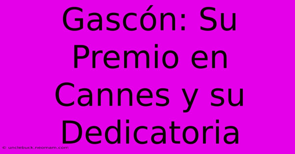 Gascón: Su Premio En Cannes Y Su Dedicatoria