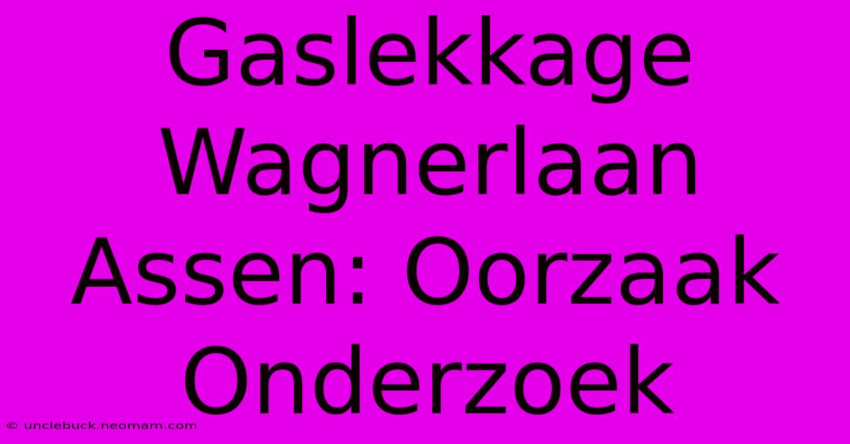 Gaslekkage Wagnerlaan Assen: Oorzaak Onderzoek