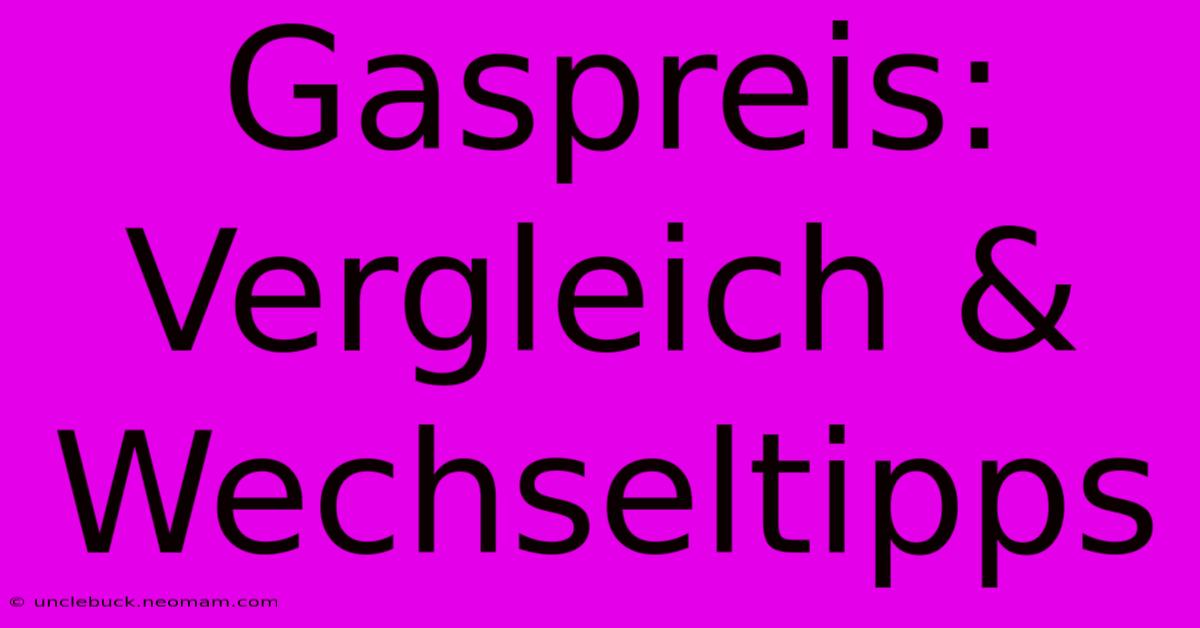 Gaspreis: Vergleich & Wechseltipps