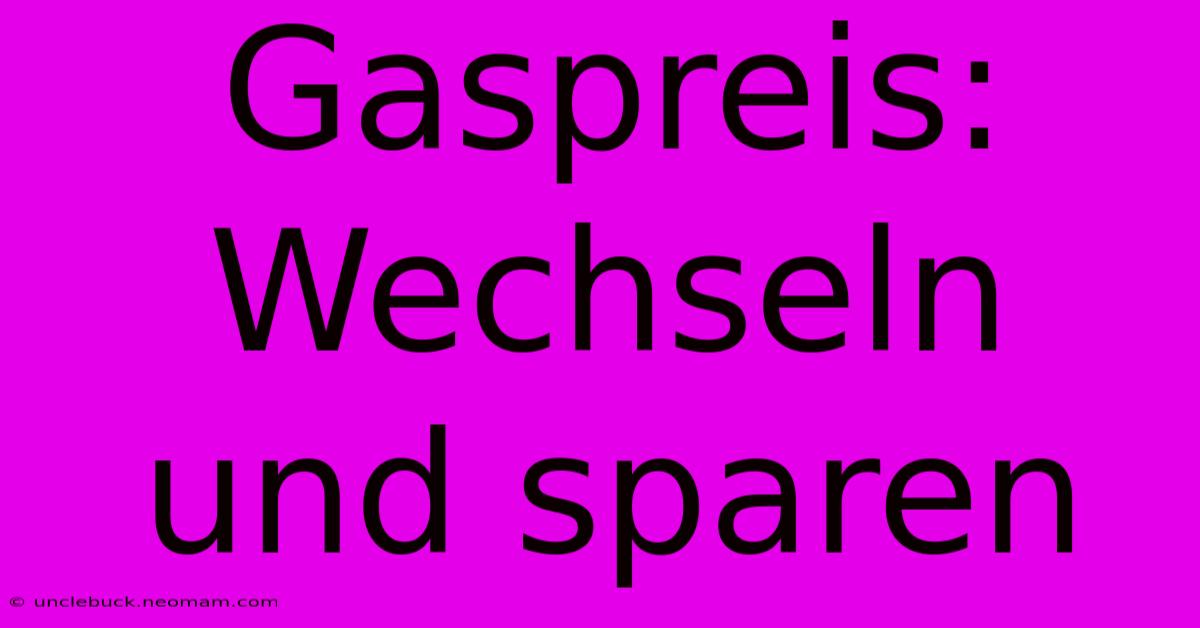 Gaspreis: Wechseln Und Sparen