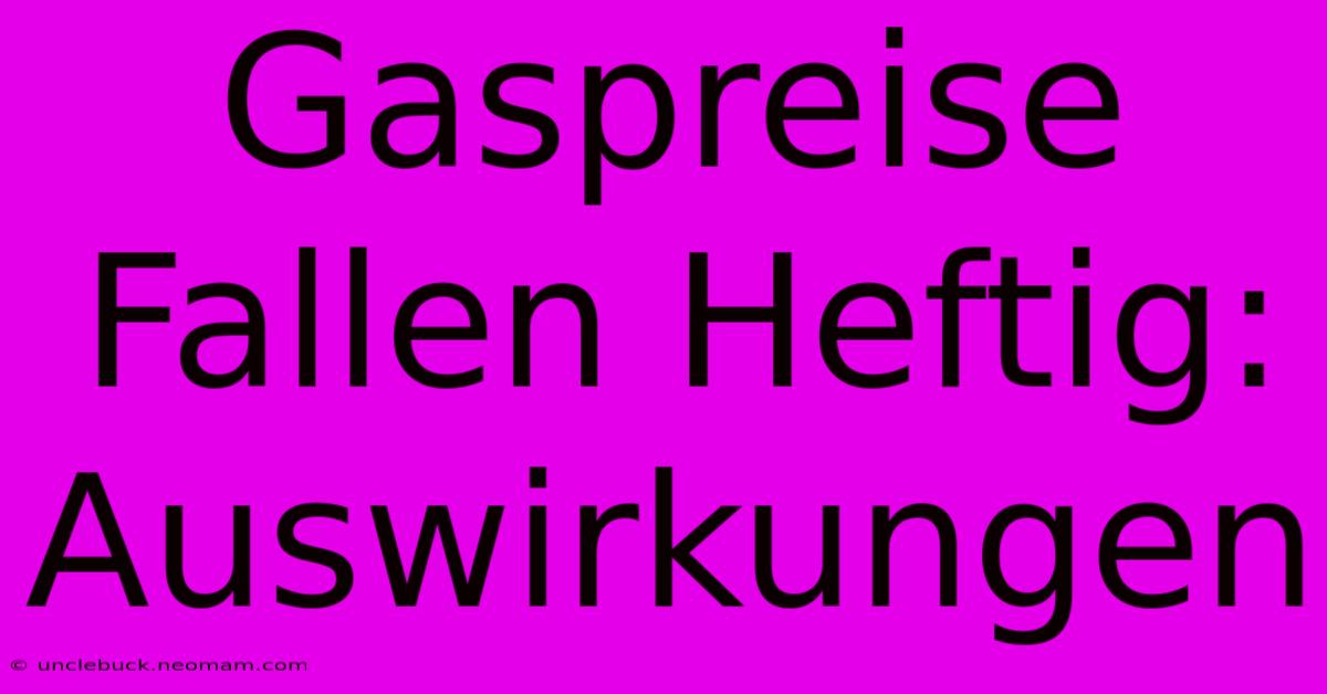 Gaspreise Fallen Heftig: Auswirkungen