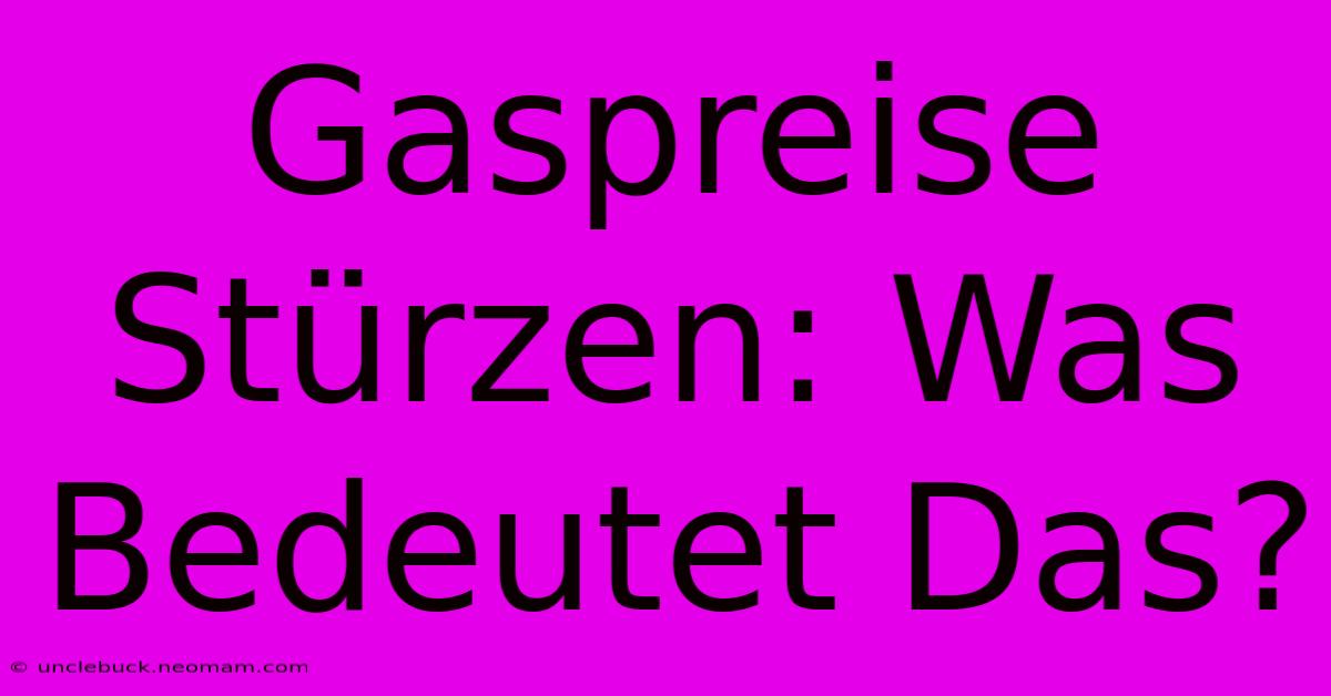 Gaspreise Stürzen: Was Bedeutet Das?