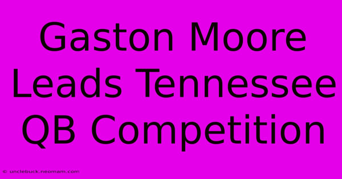 Gaston Moore Leads Tennessee QB Competition