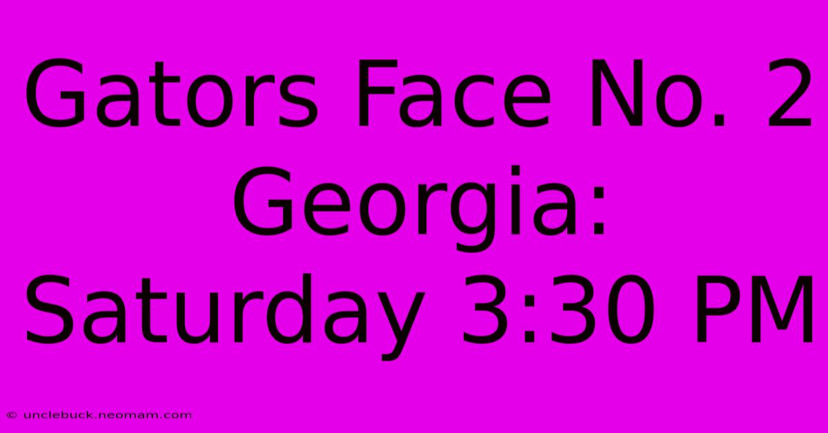 Gators Face No. 2 Georgia: Saturday 3:30 PM