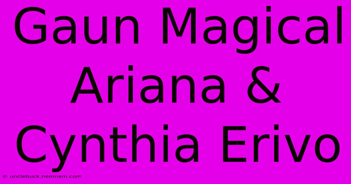 Gaun Magical Ariana & Cynthia Erivo