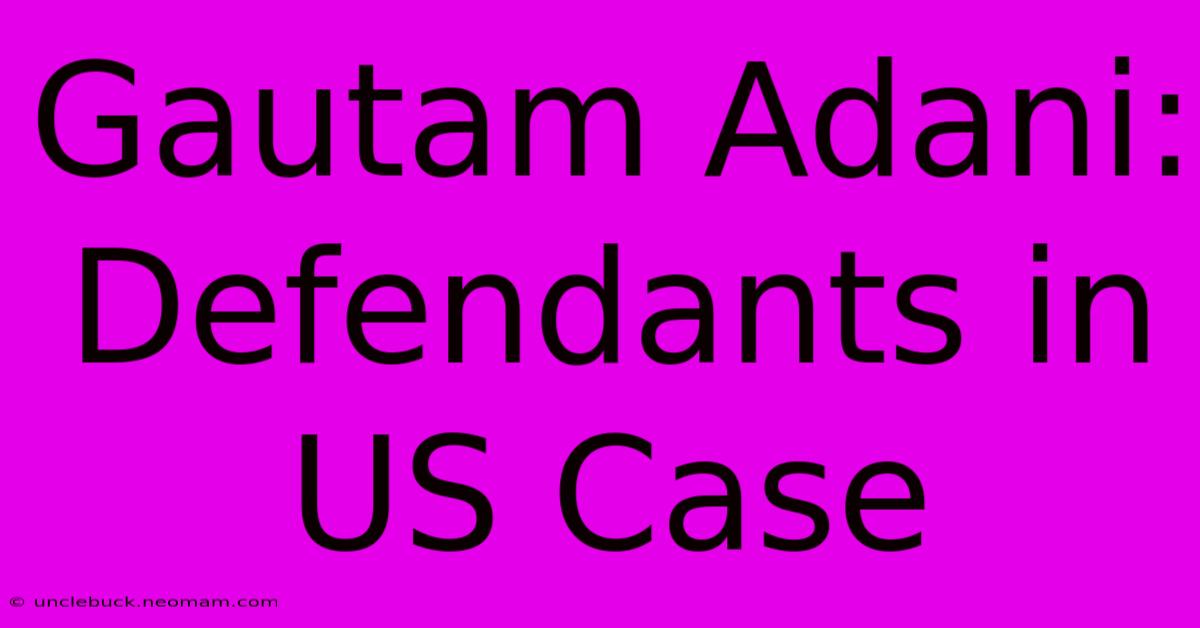 Gautam Adani: Defendants In US Case