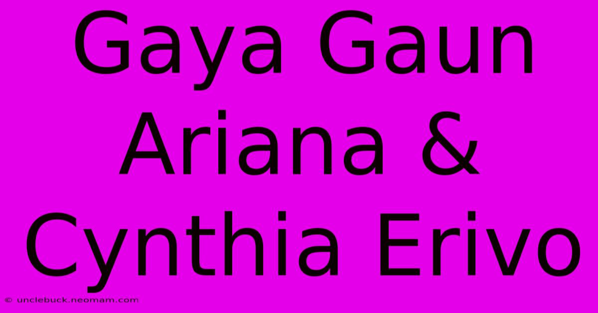 Gaya Gaun Ariana & Cynthia Erivo