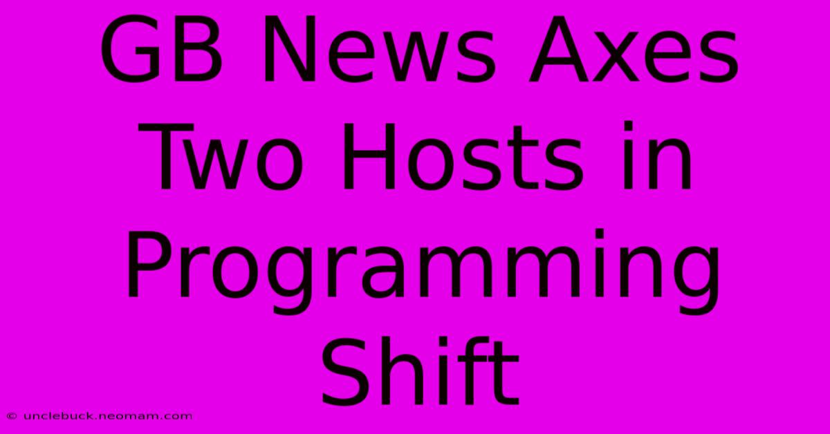 GB News Axes Two Hosts In Programming Shift