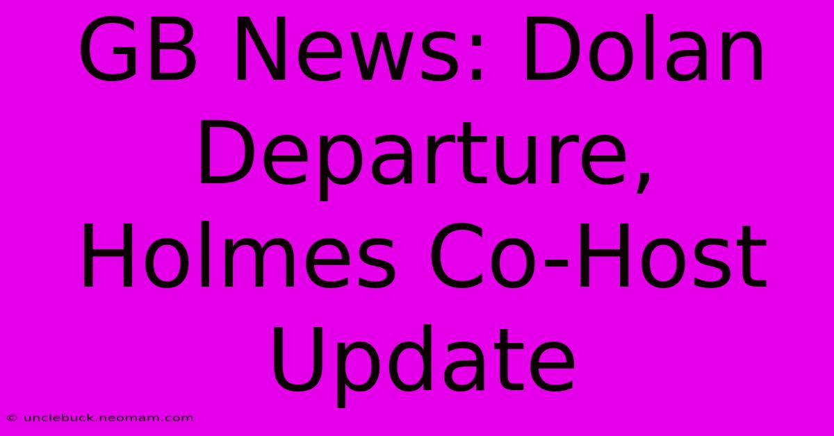 GB News: Dolan Departure, Holmes Co-Host Update