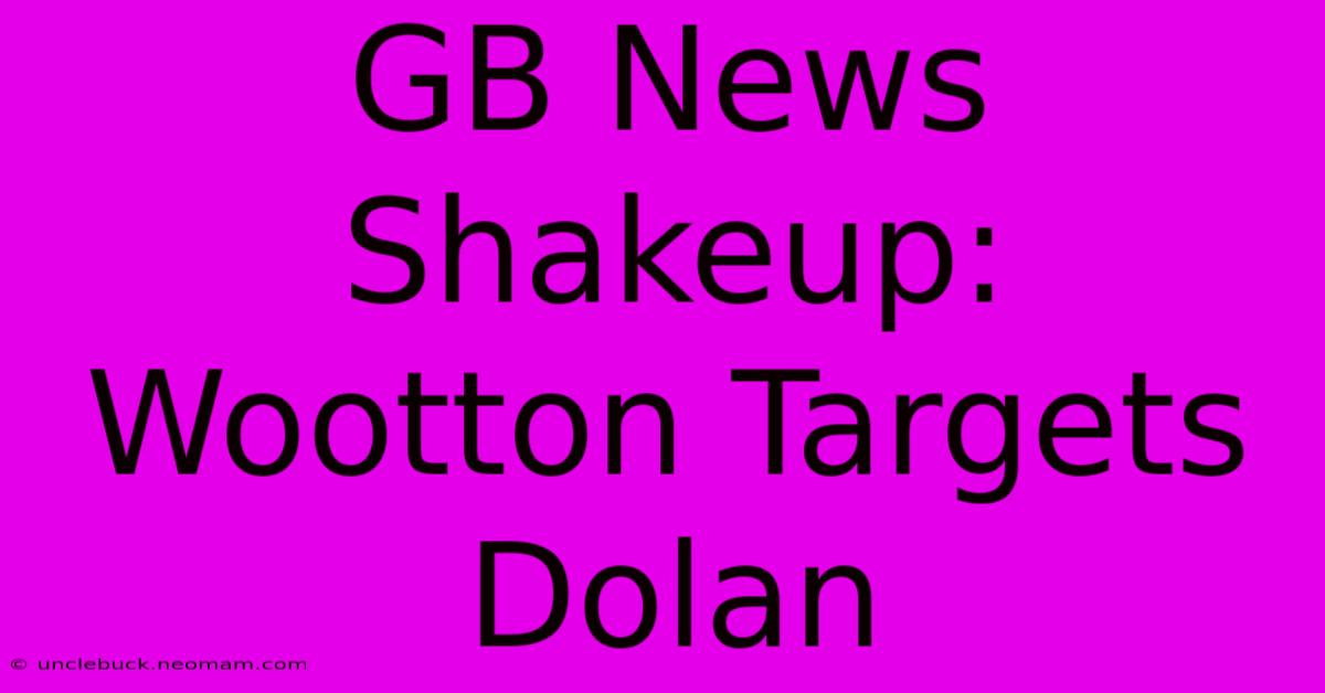 GB News Shakeup: Wootton Targets Dolan