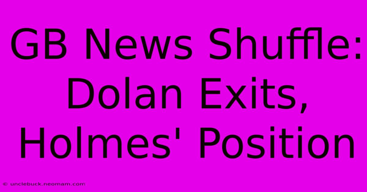 GB News Shuffle: Dolan Exits, Holmes' Position