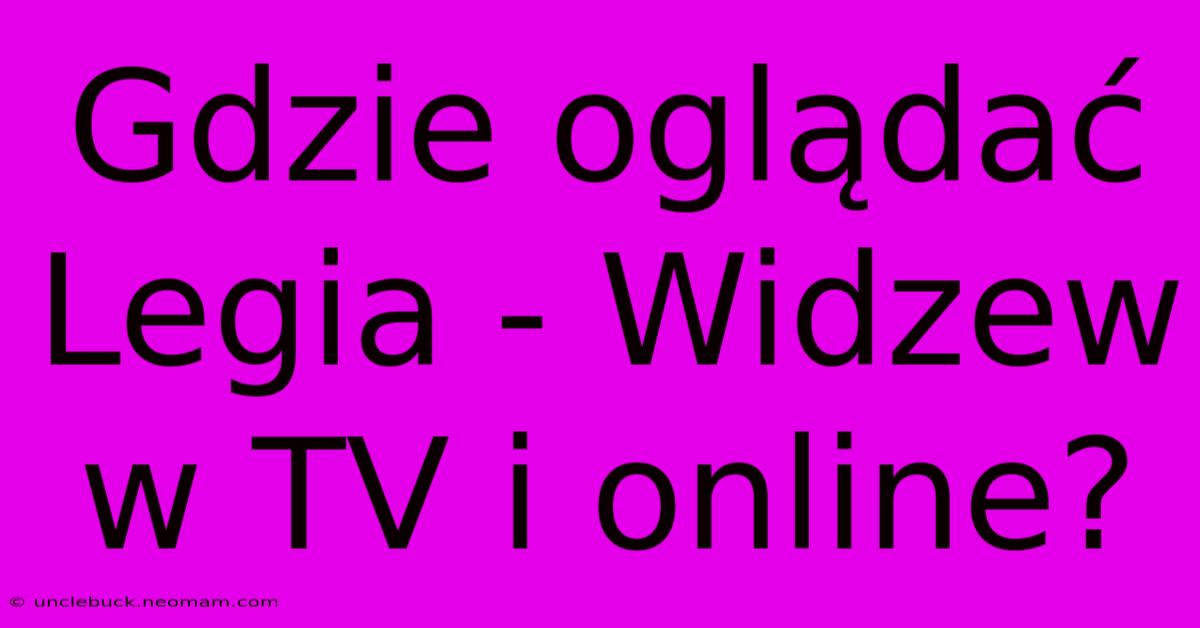 Gdzie Oglądać Legia - Widzew W TV I Online?