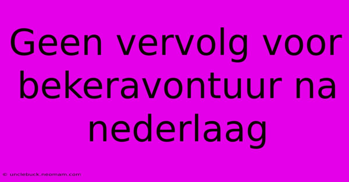 Geen Vervolg Voor Bekeravontuur Na Nederlaag 