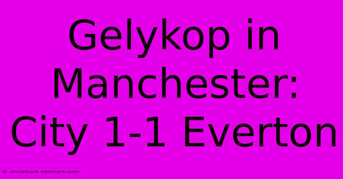 Gelykop In Manchester: City 1-1 Everton