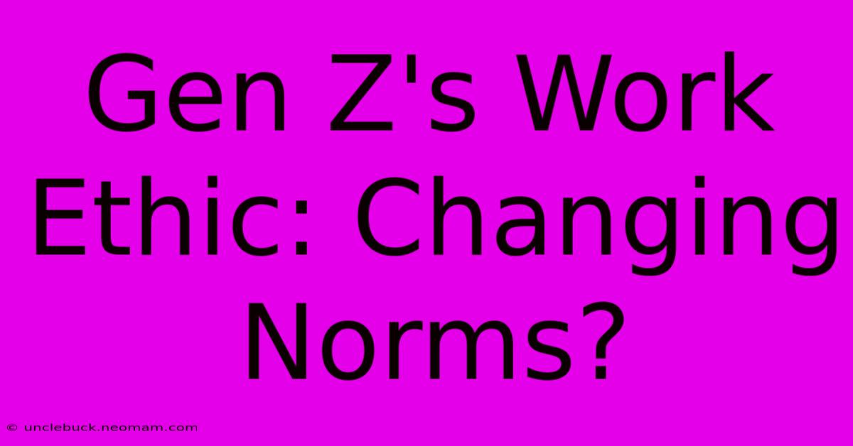 Gen Z's Work Ethic: Changing Norms?