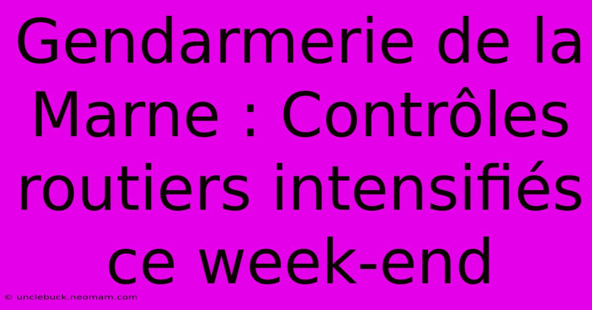 Gendarmerie De La Marne : Contrôles Routiers Intensifiés Ce Week-end 