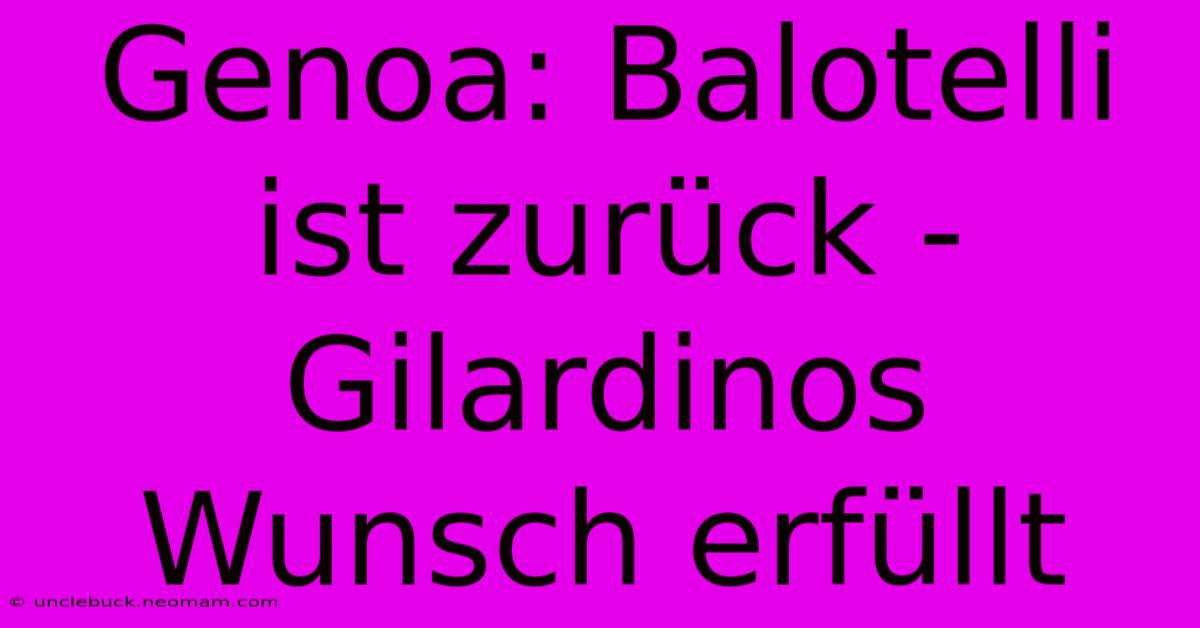 Genoa: Balotelli Ist Zurück - Gilardinos Wunsch Erfüllt