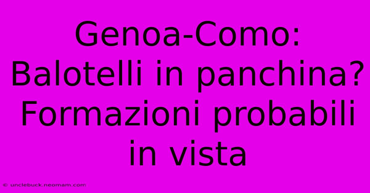 Genoa-Como: Balotelli In Panchina? Formazioni Probabili In Vista 