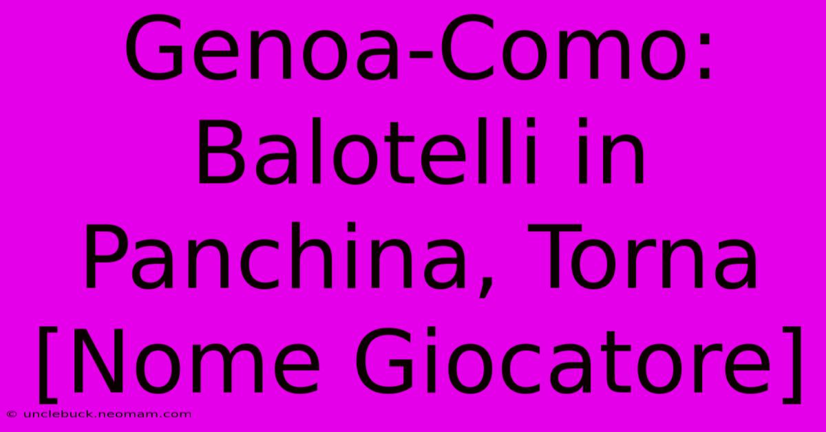 Genoa-Como: Balotelli In Panchina, Torna [Nome Giocatore]