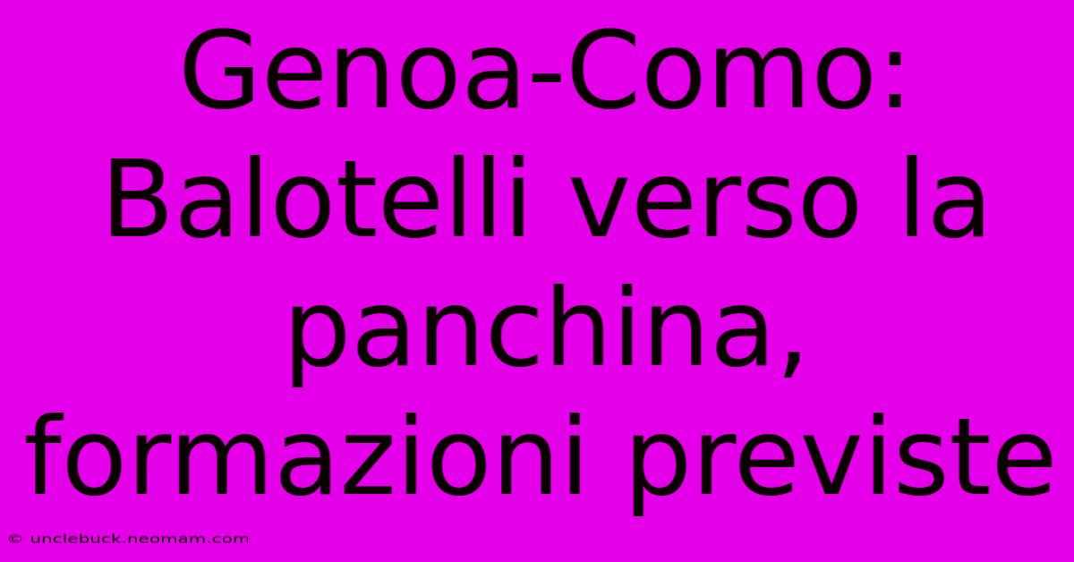 Genoa-Como: Balotelli Verso La Panchina, Formazioni Previste