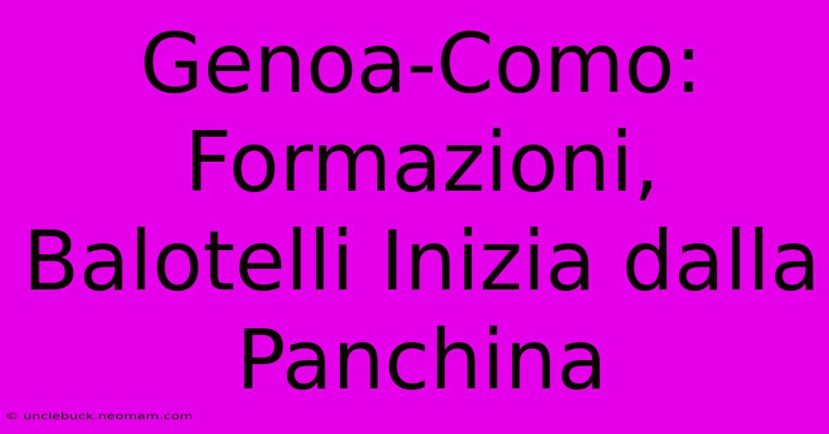 Genoa-Como: Formazioni, Balotelli Inizia Dalla Panchina